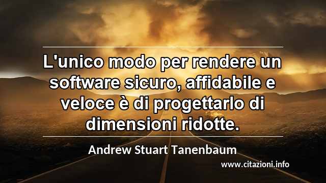 “L'unico modo per rendere un software sicuro, affidabile e veloce è di progettarlo di dimensioni ridotte.”