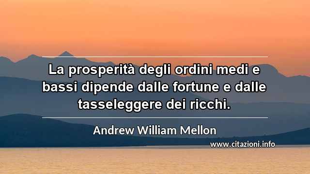 “La prosperità degli ordini medi e bassi dipende dalle fortune e dalle tasseleggere dei ricchi.”