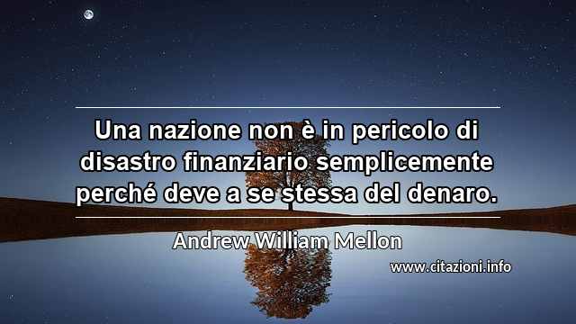 “Una nazione non è in pericolo di disastro finanziario semplicemente perché deve a se stessa del denaro.”