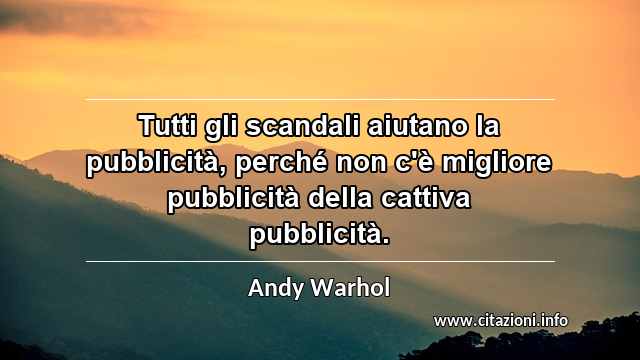 “Tutti gli scandali aiutano la pubblicità, perché non c'è migliore pubblicità della cattiva pubblicità.”