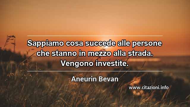 “Sappiamo cosa succede alle persone che stanno in mezzo alla strada. Vengono investite.”