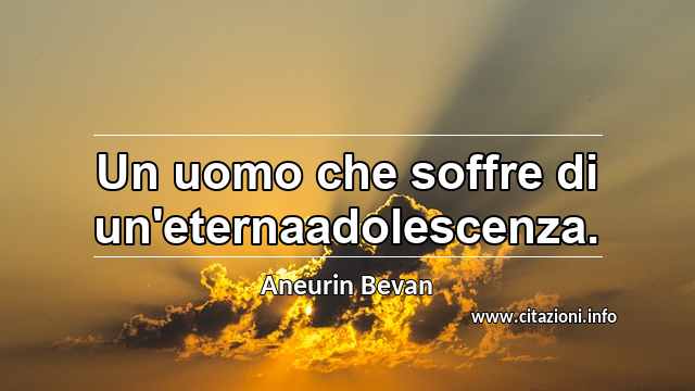 “Un uomo che soffre di un'eternaadolescenza.”
