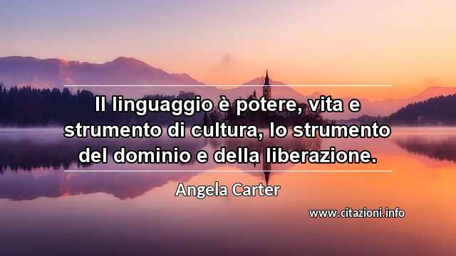 “Il linguaggio è potere, vita e strumento di cultura, lo strumento del dominio e della liberazione.”