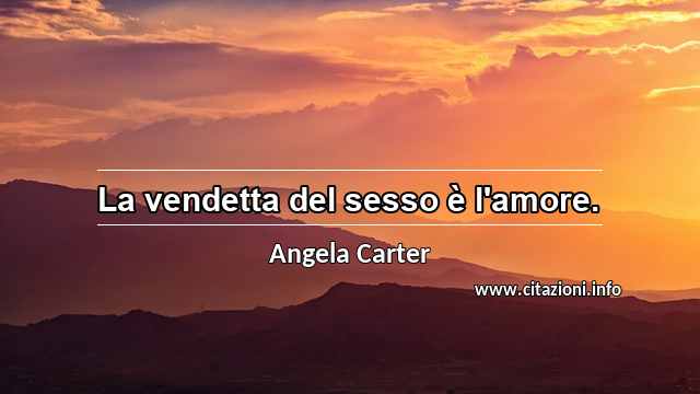 “La vendetta del sesso è l'amore.”