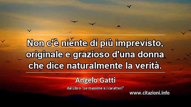 “Non c'è niente di più imprevisto, originale e grazioso d'una donna che dice naturalmente la verità.”