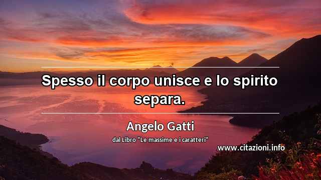 “Spesso il corpo unisce e lo spirito separa.”