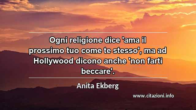 “Ogni religione dice 'ama il prossimo tuo come te stesso', ma ad Hollywood dicono anche 'non farti beccare'.”