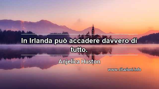 “In Irlanda può accadere davvero di tutto.”