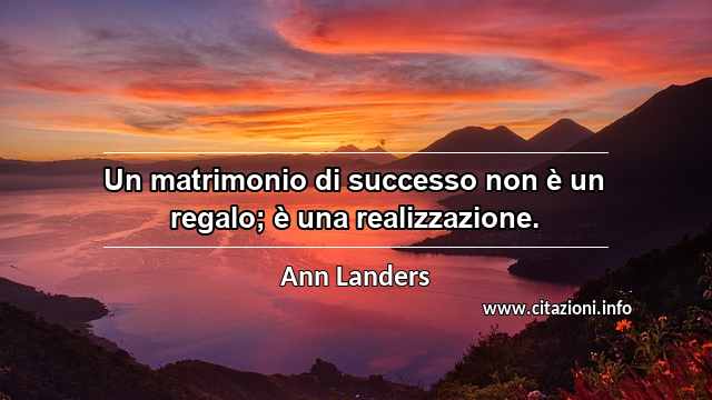 “Un matrimonio di successo non è un regalo; è una realizzazione.”