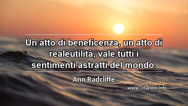 “Un atto di beneficenza, un atto di realeutilità, vale tutti i sentimenti astratti del mondo.”