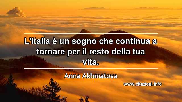 “L'Italia è un sogno che continua a tornare per il resto della tua vita.”