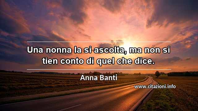 “Una nonna la si ascolta, ma non si tien conto di quel che dice.”