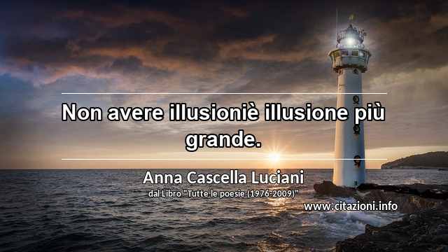 “Non avere illusioniè illusione più grande.”