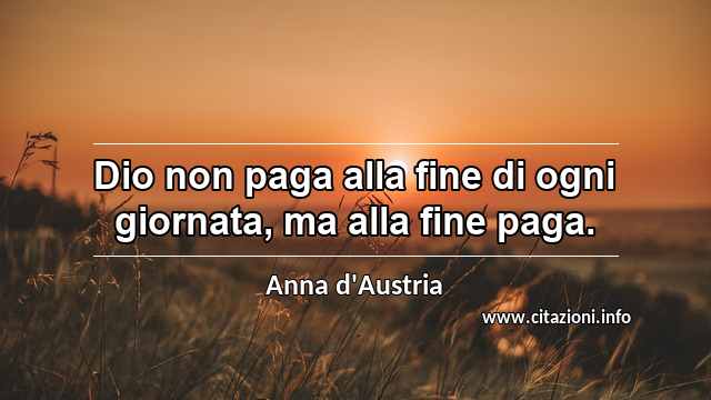 “Dio non paga alla fine di ogni giornata, ma alla fine paga.”