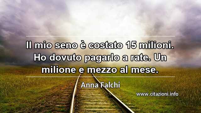 “Il mio seno è costato 15 milioni. Ho dovuto pagarlo a rate. Un milione e mezzo al mese.”