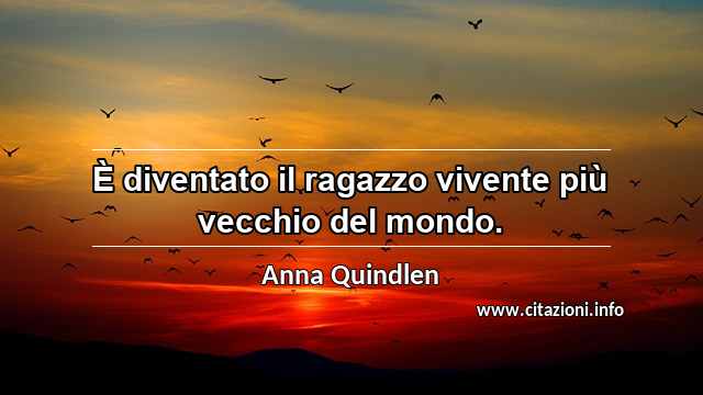“È diventato il ragazzo vivente più vecchio del mondo.”