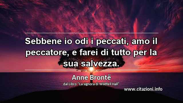 “Sebbene io odi i peccati, amo il peccatore, e farei di tutto per la sua salvezza.”