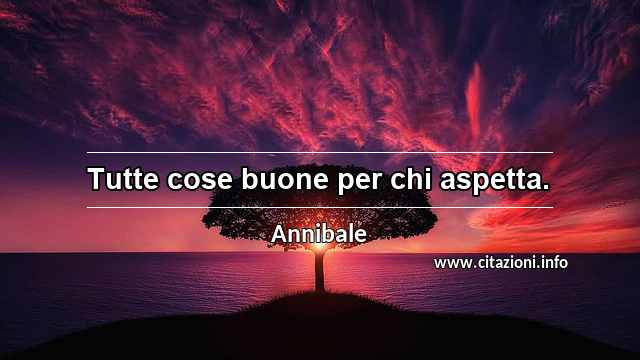 “Tutte cose buone per chi aspetta.”