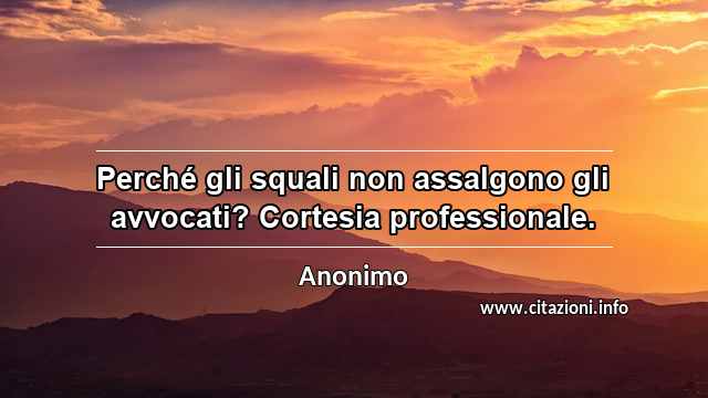 “Perché gli squali non assalgono gli avvocati? Cortesia professionale.”