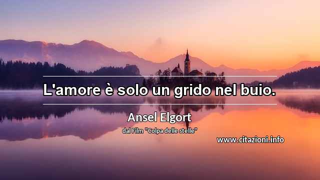 “L'amore è solo un grido nel buio.”