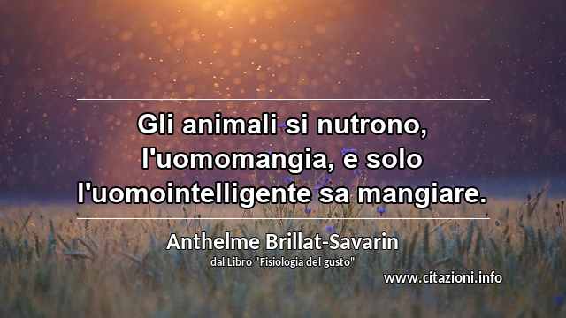 “Gli animali si nutrono, l'uomomangia, e solo l'uomointelligente sa mangiare.”