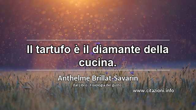 “Il tartufo è il diamante della cucina.”