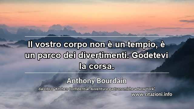 “Il vostro corpo non è un tempio, è un parco dei divertimenti. Godetevi la corsa.”
