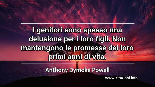 “I genitori sono spesso una delusione per i loro figli. Non mantengono le promesse dei loro primi anni di vita.”