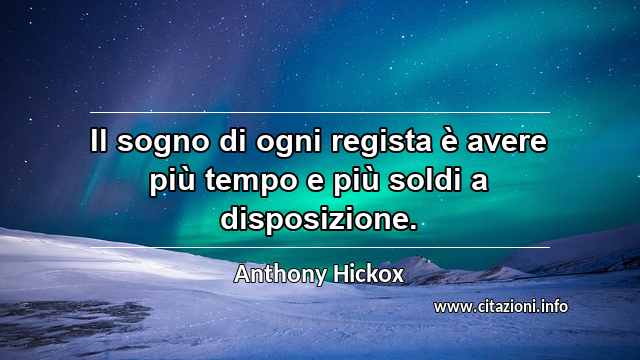 “Il sogno di ogni regista è avere più tempo e più soldi a disposizione.”