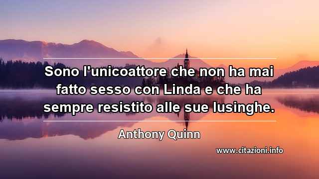 “Sono l'unicoattore che non ha mai fatto sesso con Linda e che ha sempre resistito alle sue lusinghe.”