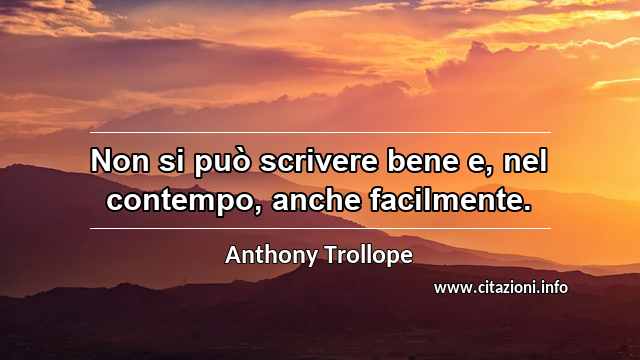 “Non si può scrivere bene e, nel contempo, anche facilmente.”