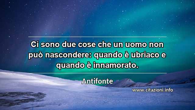 “Ci sono due cose che un uomo non può nascondere: quando è ubriaco e quando è innamorato.”