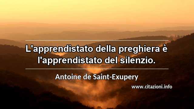 “L'apprendistato della preghiera è l'apprendistato del silenzio.”