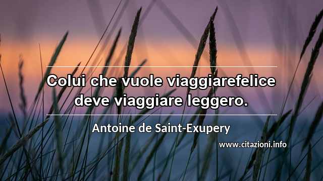 “Colui che vuole viaggiarefelice deve viaggiare leggero.”