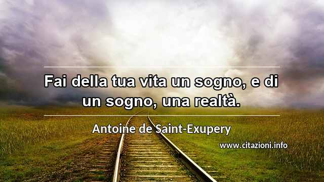 “Fai della tua vita un sogno, e di un sogno, una realtà.”