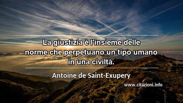 “La giustizia è l'insieme delle norme che perpetuano un tipo umano in una civiltà.”