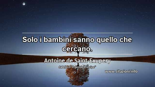 “Solo i bambini sanno quello che cercano.”