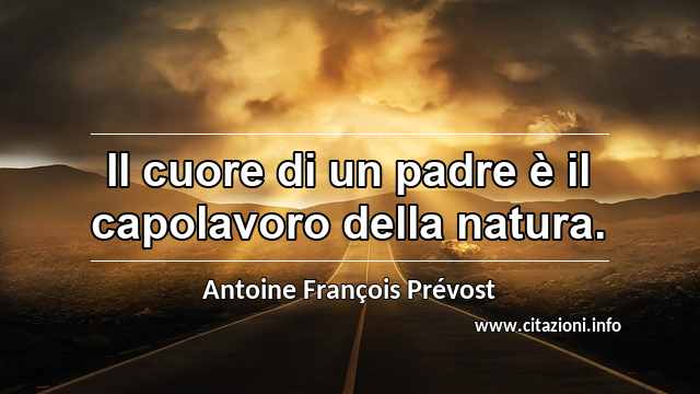 “Il cuore di un padre è il capolavoro della natura.”