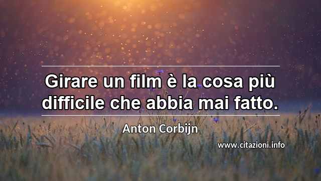 “Girare un film è la cosa più difficile che abbia mai fatto.”