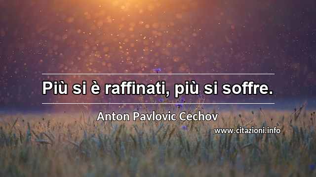 “Più si è raffinati, più si soffre.”