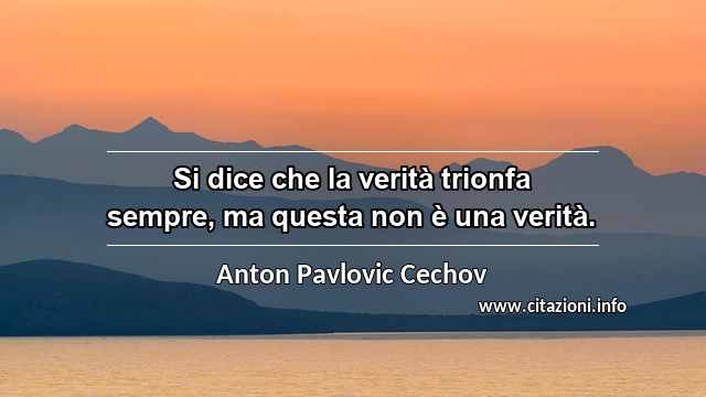 “Si dice che la verità trionfa sempre, ma questa non è una verità.”
