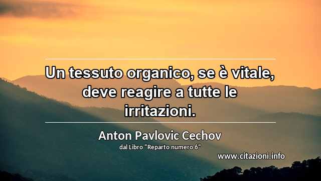 “Un tessuto organico, se è vitale, deve reagire a tutte le irritazioni.”