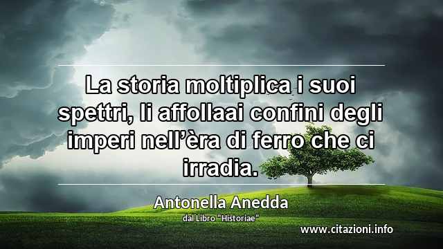 “La storia moltiplica i suoi spettri, li affollaai confini degli imperi nell’èra di ferro che ci irradia.”