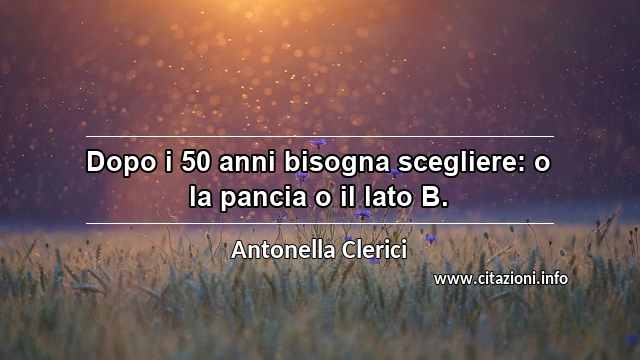 “Dopo i 50 anni bisogna scegliere: o la pancia o il lato B.”