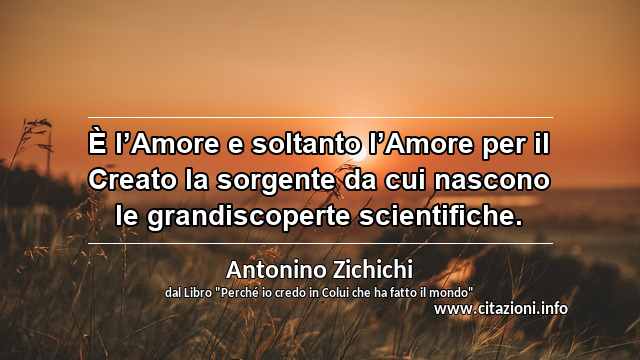 “È l’Amore e soltanto l’Amore per il Creato la sorgente da cui nascono le grandiscoperte scientifiche.”