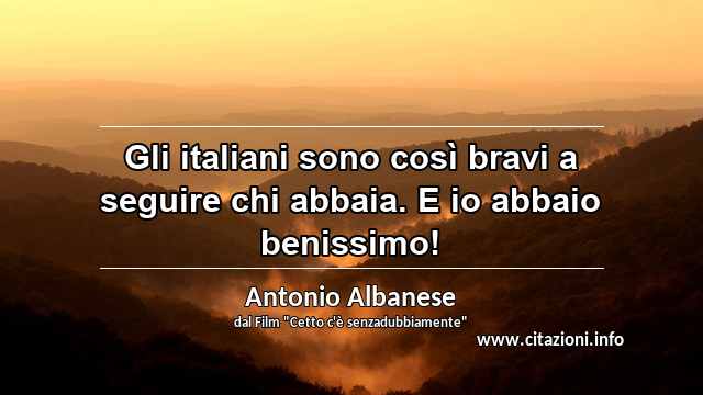 “Gli italiani sono così bravi a seguire chi abbaia. E io abbaio benissimo!”