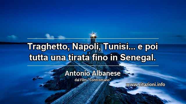 “Traghetto, Napoli, Tunisi... e poi tutta una tirata fino in Senegal.”