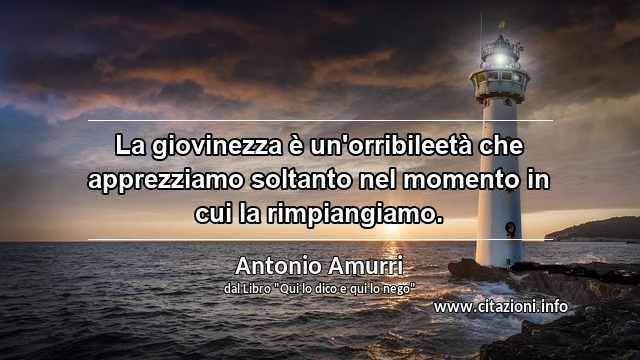 “La giovinezza è un'orribileetà che apprezziamo soltanto nel momento in cui la rimpiangiamo.”