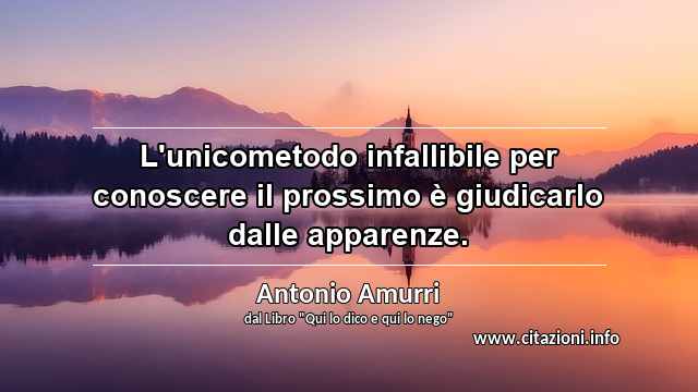 “L'unicometodo infallibile per conoscere il prossimo è giudicarlo dalle apparenze.”