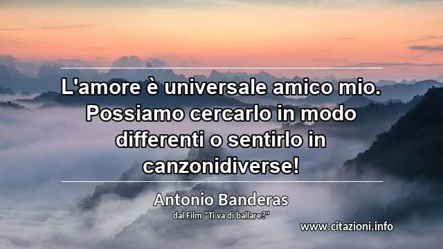 “L'amore è universale amico mio. Possiamo cercarlo in modo differenti o sentirlo in canzonidiverse!”
